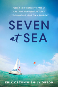 Seven at Sea (Why a New York City Family Cast Off Convention for a Life-Changing Year on a Sailboat) by Erik Orton, Emily Orton, 9781629725512