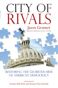 City of Rivals (Restoring the Glorious Mess of American Democracy) - 9781493009350 by Jason Grumet, Tom Senator Daschle, Senator Bob Dole, 9781493009350