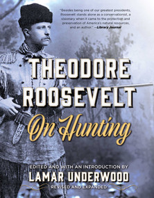 Theodore Roosevelt on Hunting, Revised and Expanded by Lamar Underwood, 9781493040025