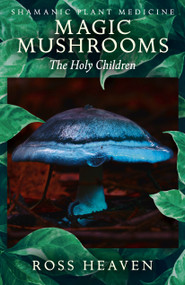 Shamanic Plant Medicine - Magic Mushrooms (The Holy Children) by Ross Heaven, 9781782792512