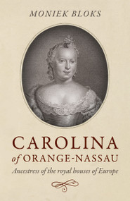 Carolina of Orange-Nassau (Ancestress of the Royal Houses of Europe) by Moniek Bloks, 9781785359149