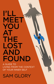 I'll Meet You at the Lost and Found (A Guide to Living from the Context of Your Inner Self) by Sam Glory, 9781789040302