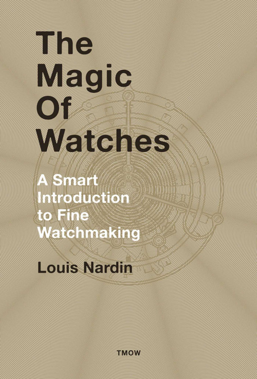 The Magic of Watches (A Smart Introduction to Fine Watchmaking) by Louis Nardin, 9782940506286