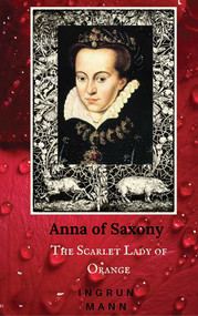 Anna of Saxony (The Scarlet Lady of Orange) by Ingrun Mann, 9780996365727