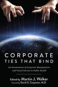 Corporate Ties That Bind (An Examination of Corporate Manipulation and Vested Interest in Public Health) by Martin J. Walker, 9781510711884