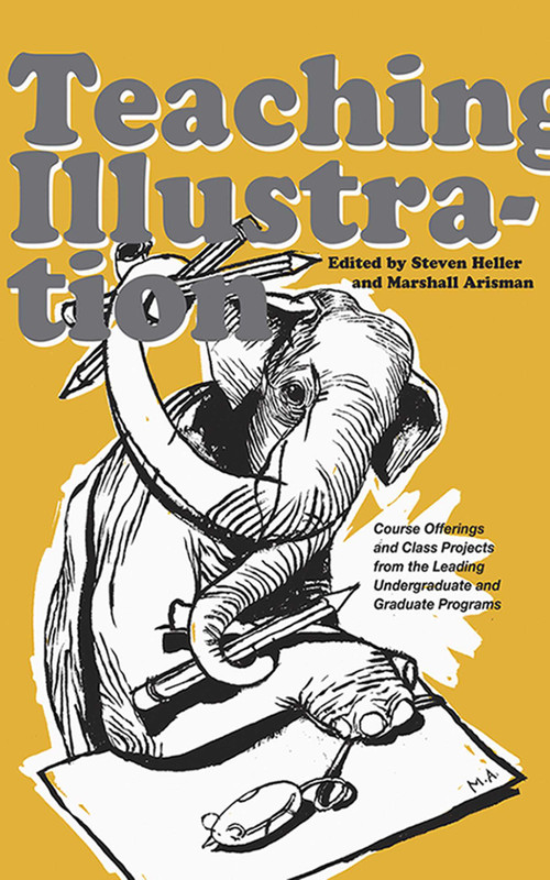 Teaching Illustration (Course Offerings and Class Projects from the Leading Graduate and Undergraduate Programs) by Marshall Arisman, Steven Heller, 9781581154665