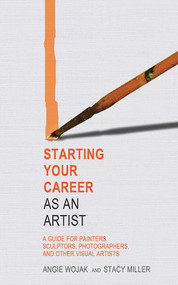 Starting Your Career as an Artist (A Guide for Painters, Sculptors, Photographers, and Other Visual Artists) by Angie Wojak, Stacy Miller, 9781581158533