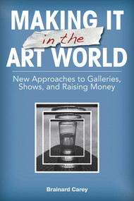 Making It in the Art World (New Approaches to Galleries, Shows, and Raising Money) by Brainard Carey, 9781581158687