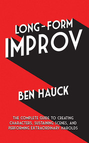 Long-Form Improv (The Complete Guide to Creating Characters, Sustaining Scenes, and Performing Extraordinary Harolds) by Ben Hauck, 9781581159813