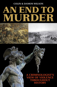 An End to Murder (A Criminologist's View of Violence Throughout History) by Colin Wilson, Damon Wilson, 9781629148120