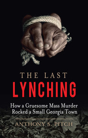 The Last Lynching (How a Gruesome Mass Murder Rocked a Small Georgia Town) by Anthony S. Pitch, 9781510701755
