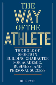 The Way of the Athlete (The Role of Sports in Building Character for Academic, Business, and Personal Success) by Rob Pate, 9781629148045
