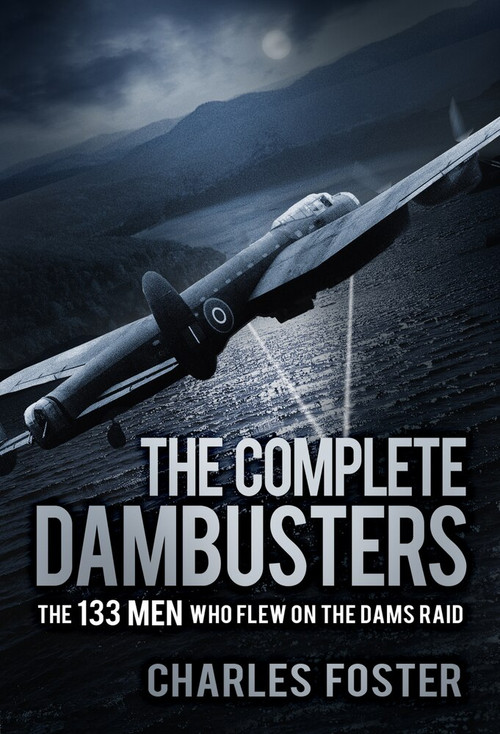 The Complete Dambusters (The 133 Men Who Flew on the Dams Raid) by Charles Foster, 9780750988087