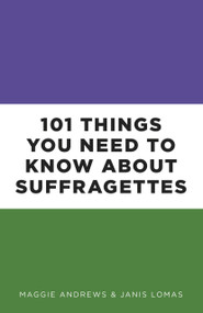 101 Things You Need to Know About Suffragettes by Maggie Andrews, Janis Lomas, 9780750988841