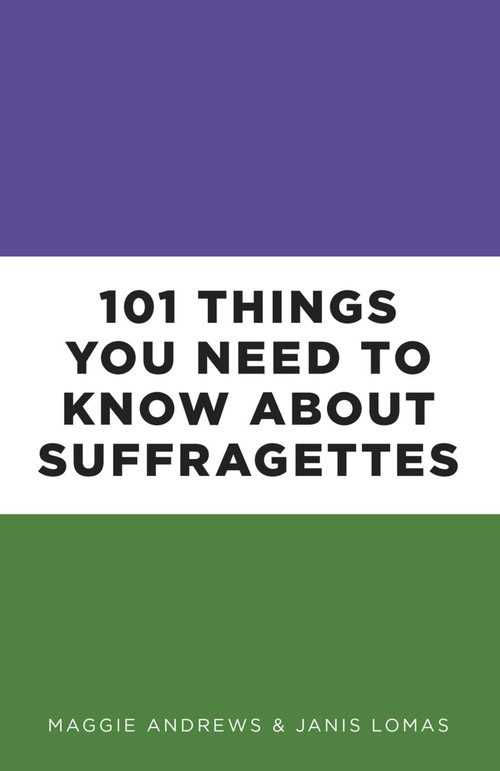 101 Things You Need to Know About Suffragettes by Maggie Andrews, Janis Lomas, 9780750988841