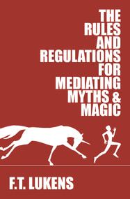 The Rules and Regulations for Mediating Myths & Magic by F.T. Lukens, 9781945053245