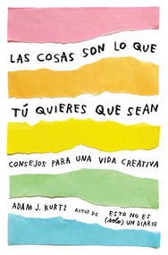 Las cosas son lo que tú quieres que sean: Consejos para una vida creativa /  Things Are What You Make of Them : Life Advice for Creatives (Spanish Edition) by Adam J. Kurtz, 9788401021299