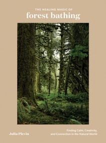 The Healing Magic of Forest Bathing (Finding Calm, Creativity, and Connection in the Natural World) by Julia Plevin, 9780399582110