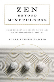 Zen beyond Mindfulness (Using Buddhist and Modern Psychology for Transformational Practice) by Jules Shuzen Harris, Pat Enkyo O'Hara, 9781611806625