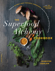 The Superfood Alchemy Cookbook (Transform Nature's Most Powerful Ingredients into Nourishing Meals and Healing Remedies) by Jennifer Iserloh, 9780738284743