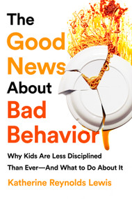The Good News About Bad Behavior (Why Kids Are Less Disciplined Than Ever -- And What to Do About It) by Katherine Reynolds Lewis, 9781541774063