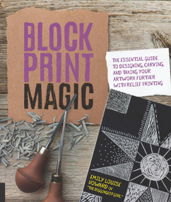 Block Print Magic (The Essential Guide to Designing, Carving, and Taking Your Artwork Further with Relief Printing) by Emily Louise Howard, 9781631596155