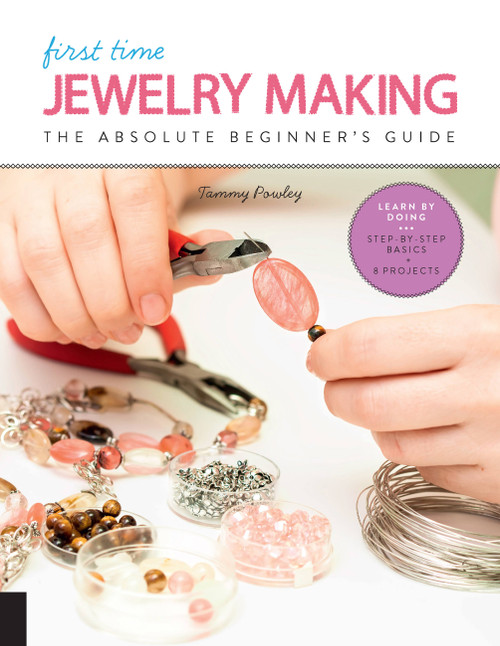 First Time Jewelry Making (The Absolute Beginner's Guide--Learn By Doing * Step-by-Step Basics + Projects) by Tammy Powley, 9781631596988