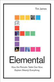 Elemental (How the Periodic Table Can Now Explain (Nearly) Everything) by Tim James, 9781468317022