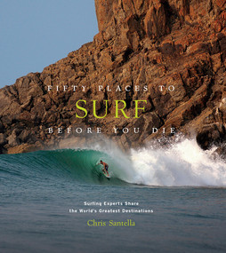 Fifty Places to Surf Before You Die (Surfing Experts Share the World's Greatest Destinations) by Chris Santella, 9781419734564