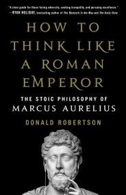 How to Think Like a Roman Emperor (The Stoic Philosophy of Marcus Aurelius) by Donald J. Robertson, 9781250196620