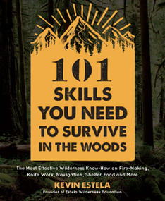101 Skills You Need to Survive in the Woods (The Most Effective Wilderness Know-How on Fire-Making, Knife Work, Navigation, Shelter, Food and More) by Kevin Estela, 9781624147425