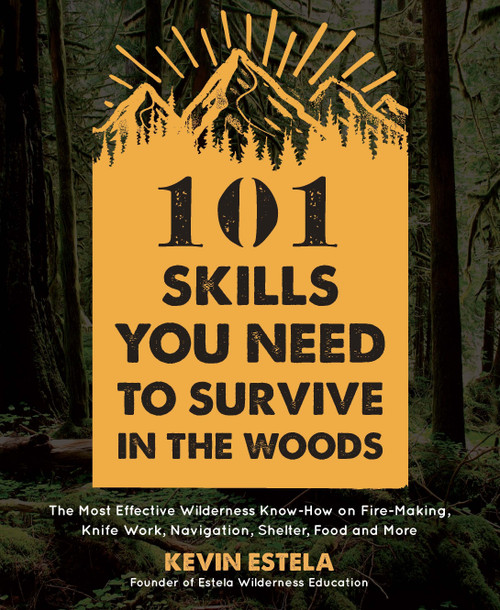 101 Skills You Need to Survive in the Woods (The Most Effective Wilderness Know-How on Fire-Making, Knife Work, Navigation, Shelter, Food and More) by Kevin Estela, 9781624147425