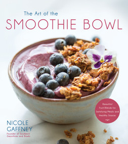 The Art of the Smoothie Bowl (Beautiful Fruit Blends for Satisfying Meals and Healthy Snacks) by Nicole Gaffney, 9781624147012