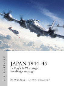 Japan 1944-45 (LeMay's B-29 strategic bombing campaign) by Mark Lardas, Adam Tooby, Paul Kime, Bounford.com, Paul Wright, 9781472832467
