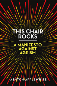 This Chair Rocks (A Manifesto Against Ageism) by Ashton Applewhite, 9781250311481