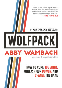 WOLFPACK (How to Come Together, Unleash Our Power, and Change the Game) by Abby Wambach, 9781250217707