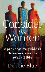 Consider the Women (A Provocative Guide to Three Matriarchs of the Bible) by Debbie Blue, 9780802874290