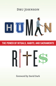 Human Rites (The Power of Rituals, Habits, and Sacraments) by Dru Johnson, David Dark, 9780802876003