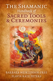 The Shamanic Handbook of Sacred Tools and Ceremonies by Barbara Meiklejohn-Free, Flavia Kate Peters, 9781785350801