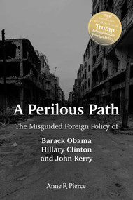 A Perilous Path (The Misguided Foreign Policy of Barack Obama, Hillary Clinton and John Kerry) - 9781642931471 by Anne  R.  Pierce, 9781642931471