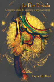 La Flor Dorada (La maestría tolteca del ensueño y la proyección astral) (Spanish Edition) by Koyote the Blind, 9780895562814
