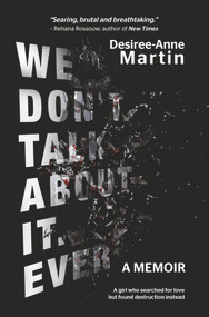 We Don't Talk About It. Ever. (A memoir. A girl who searched for love but found destruction instead.) by Desiree-Anne Martin, 9781928420262