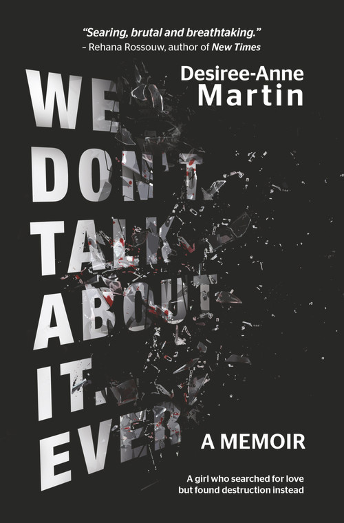 We Don't Talk About It. Ever. (A memoir. A girl who searched for love but found destruction instead.) by Desiree-Anne Martin, 9781928420262