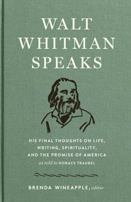 Walt Whitman Speaks: His Final Thoughts on Life, Writing, Spirituality, and the  Promise of America (A Library of America Special Publication) by Walt Whitman, Horace Traubel, Brenda Wineapple, 9781598536140