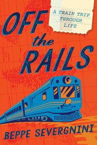 Off the Rails (A Train Trip Through Life) by Beppe Severgnini, 9781592408726