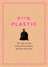 F**k Plastic (101 Ways to Free Yourself from Plastic and Save the World) by Rodale Sustainability, 9781984826022