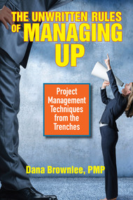 The Unwritten Rules of Managing Up (Project Management Techniques from the Trenches) by Dana Brownlee, PMP, 9781523098187