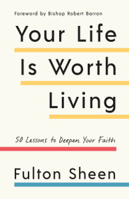 Your Life Is Worth Living (50 Lessons to Deepen Your Faith) by Fulton Sheen, Robert Barron, 9781984823281