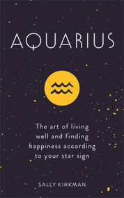 Aquarius (The Art of Living Well and Finding Happiness According to Your Star Sign) by Sally Kirkman, 9781473676633
