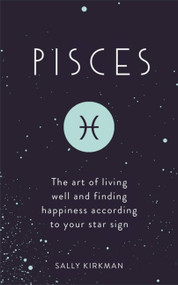 Pisces (The Art of Living Well and Finding Happiness According to Your Star Sign) by Sally Kirkman, 9781473676657
